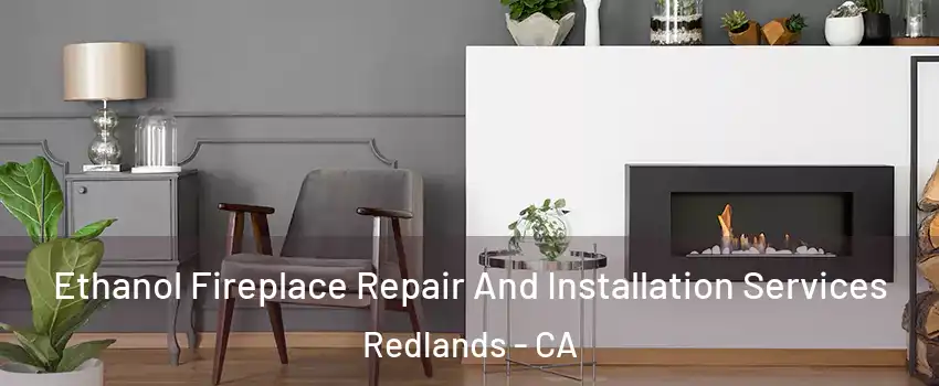  Ethanol Fireplace Repair And Installation Services Redlands - CA
