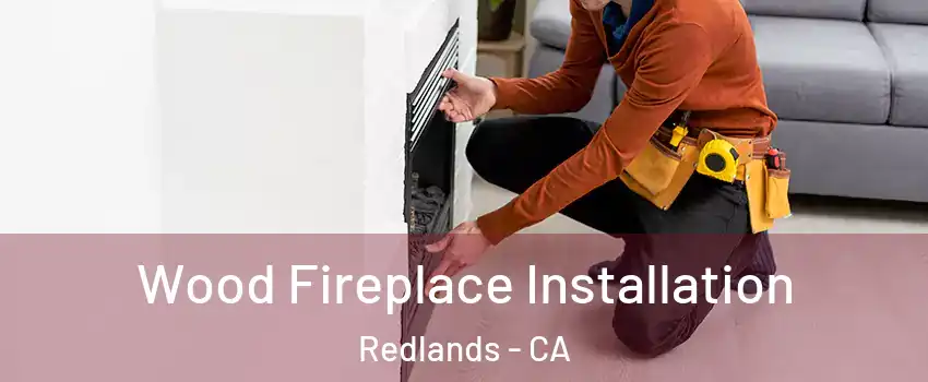  Wood Fireplace Installation Redlands - CA